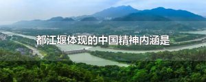 ​都江堰体现的中国精神内涵是