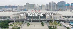 ​福州北站是福州站吗
