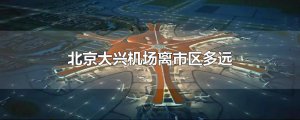 ​北京大兴机场离市区多远