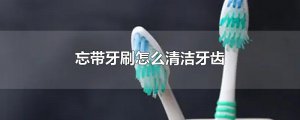 ​忘带牙刷怎么清洁牙齿