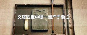 ​文房四宝中哪一宝产于浙江