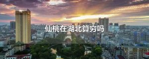 ​仙桃在湖北算穷吗