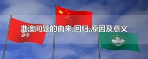 ​港澳问题的由来,回归,原因及意义