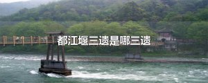 ​都江堰三遗是哪三遗