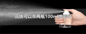 ​高铁可以带两瓶100ml喷雾吗