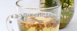 ​喝什么茶对身体好