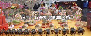 ​正月十五祭祖是哪里风俗