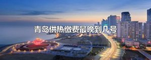 ​青岛供热缴费最晚到几号