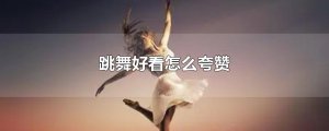 ​跳舞好看怎么夸赞