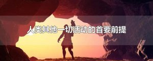 ​人类其他一切活动的首要前提