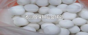 ​汤圆放保鲜层会坏吗