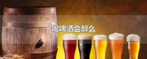 ​喝啤酒会醉么