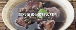 ​黑豆煲猪骨放什么材料