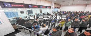 ​火车儿童票怎么取票