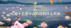 ​七月十五是什么节日有什么风俗