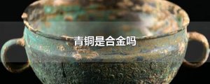 ​青铜是合金吗