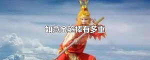 ​如意金箍棒有多重