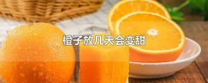 ​橙子放几天会变甜