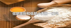 ​低筋面粉和低筋小麦粉一样吗