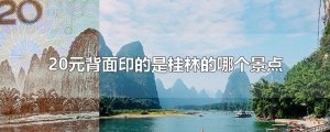 ​20元背面印的是桂林的哪个景点