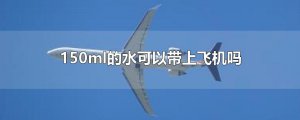 ​150ml的水可以带上飞机吗