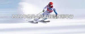 ​2022年冬奥会高山滑雪在哪举行