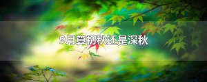 ​9月算初秋还是深秋