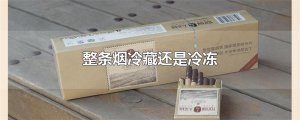 ​整条烟冷藏还是冷冻