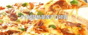 ​9寸披萨热量等于几顿饭