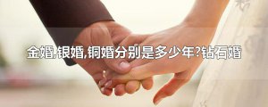 ​金婚,银婚,铜婚分别是多少年?钻石婚