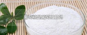 ​葡萄糖是葡萄做的吗