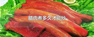 ​腊肉煮多久才能炒