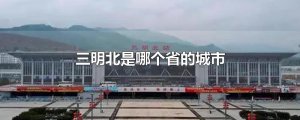 ​三明北是哪个省的城市