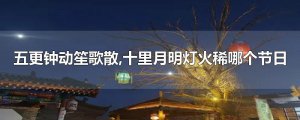 ​五更钟动笙歌散,十里月明灯火稀哪个节日
