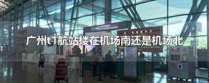 ​广州t1航站楼在机场南还是机场北