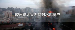 ​胶州路大火为何封水泥窗户