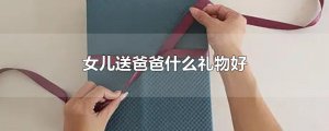 ​女儿送爸爸什么礼物好
