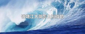 ​钱塘江大潮怎么形成的
