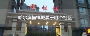 ​哈尔滨恒祥城属于哪个社区