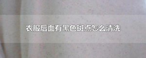 ​衣服后面有黑色斑点怎么清洗