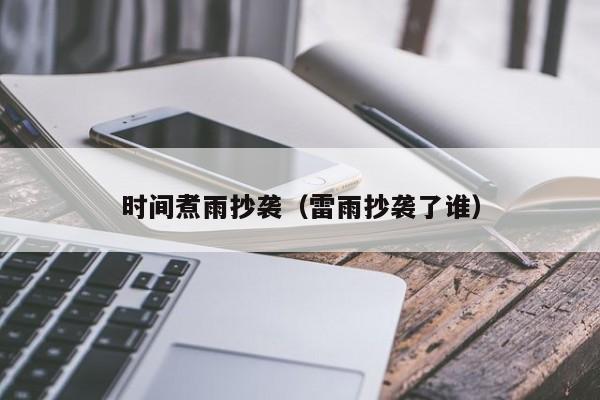 时间煮雨抄袭（雷雨抄袭了谁）-图1