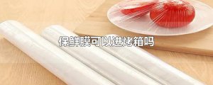 ​保鲜膜可以进烤箱吗