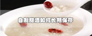 ​自制甜酒如何长期保存
