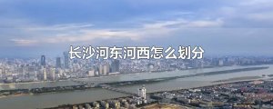 ​长沙河东河西怎么划分