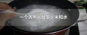 ​一个人煮粥放多少米和水