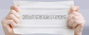 ​植物纤维洗脸巾有害吗