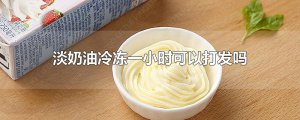 ​淡奶油冷冻一小时可以打发吗