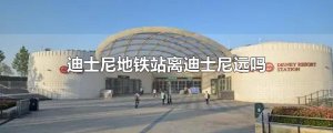 ​迪士尼地铁站离迪士尼远吗