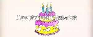 ​儿子四岁生日的朋友圈怎么发