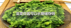 ​韭菜花酱可以长期储存吗